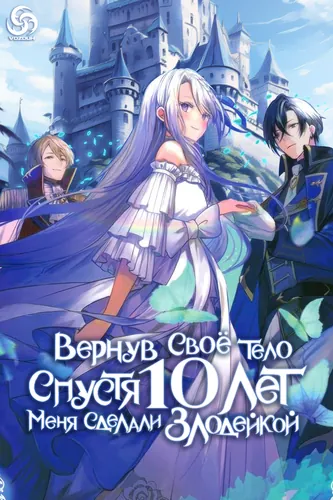 Вернув своё тело спустя 10 лет, меня сделали Злодейкой!